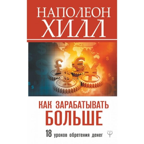 Как зарабатывать больше. 18 уроков оберетения денег. Хилл Н.