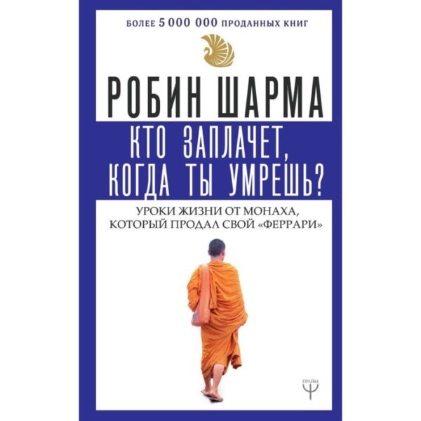 Кто заплачет, когда ты умрешь? Уроки жизни от монаха, который продал свой «феррари». Шарма Р.