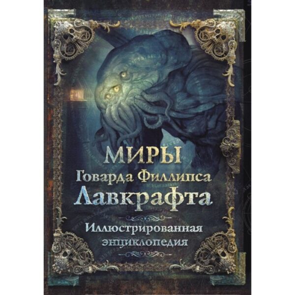 Миры Говарда Филлипса Лавкрафта. Иллюстрированная энциклопедия. Лавкрафт Г.