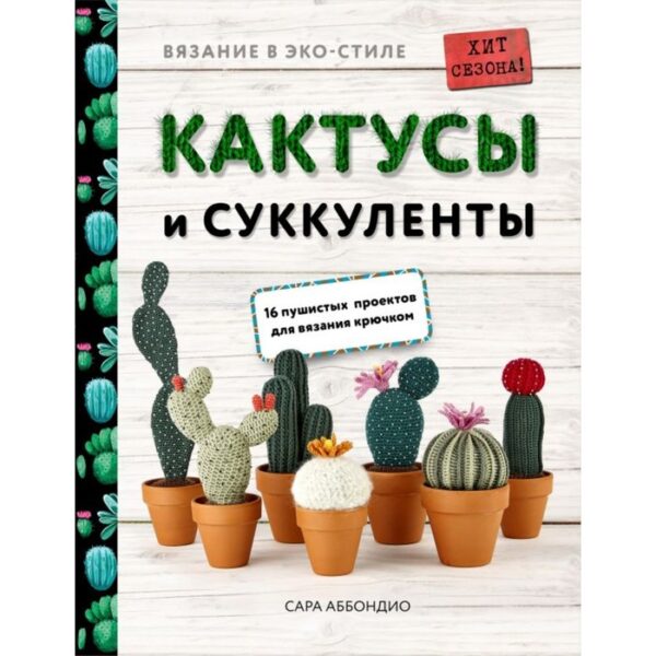 Вязание в ЭКО-стиле. Кактусы и суккуленты. 16 пушистых проектов для вязания крючком. Аббондио С.