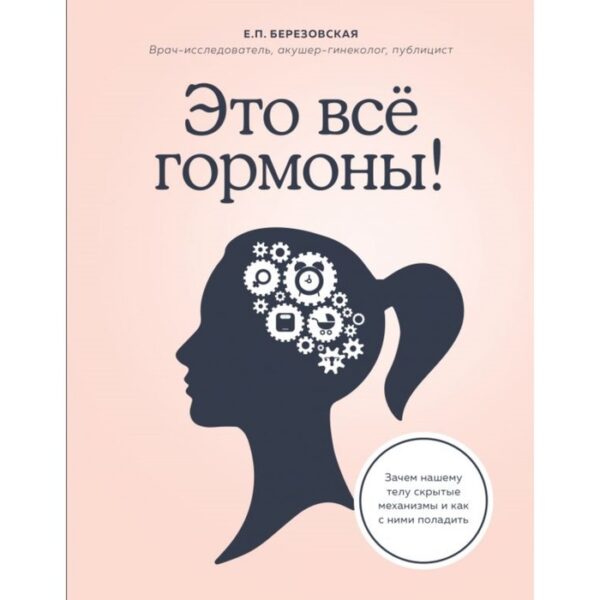 Это всё гормоны! Зачем нашему телу скрытые механизмы и как с ними поладить. Березовская Е. П.