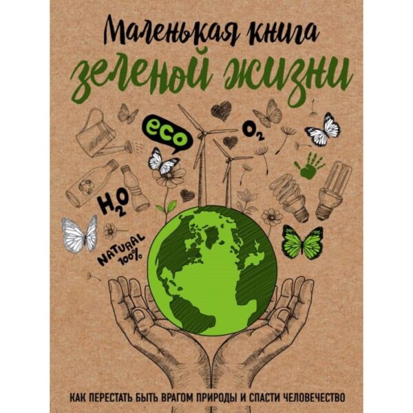 Маленькая книга зелёной жизни: как перестать быть врагом природы и спасти человечество. Ершова М.