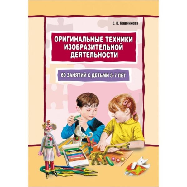 Развитие и воспитание ребёнка. Оригинальные техники изобразительной деятельности. Кашникова Е. В.