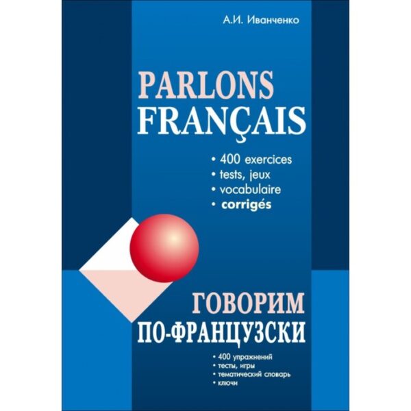 Говорим по-французски (400 упражнений для развития устной речи). Иванченко А. И.