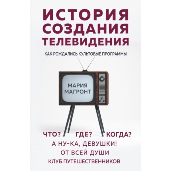 История создания телевидения. Как рождались культовые программы. Магронт М. В.