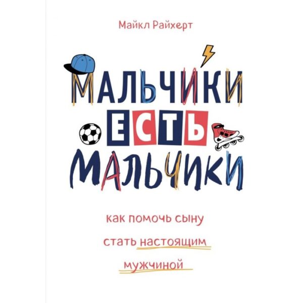 Мальчики есть мальчики. Как помочь сыну стать настоящим мужчиной. Райхерт М.