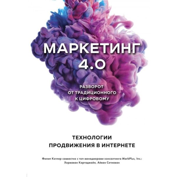 Маркетинг 4.0. Разворот от традиционного к цифровому: технологии продвижения в интернете. Котлер Ф., Картаджайа Х., Сетиаван А.