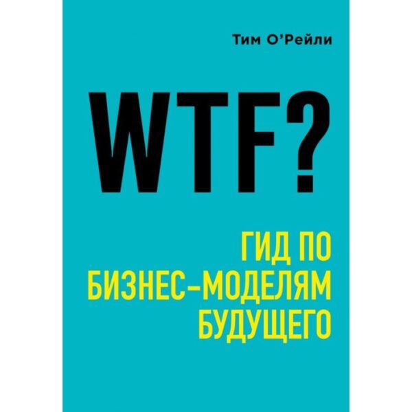 WTF? Гид по бизнес-моделям будущего. О'Рейли Т.