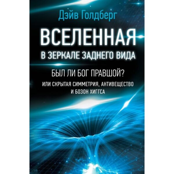 Вселенная в зеркале заднего вида. Был ли Бог правшой? Или скрытая симметрия… Голдберг Д.