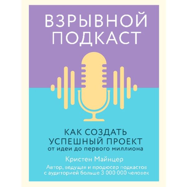 Взрывной подкаст. Как создать успешный проект от идеи до первого миллиона. Майнцер К.