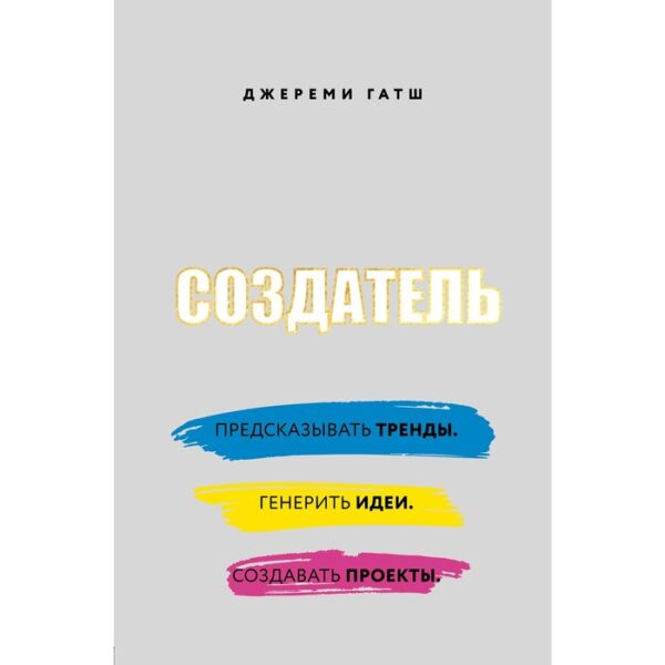 Создатель. Предсказывать тренды. Генерить идеи. Создавать проекты., Гатш Д.