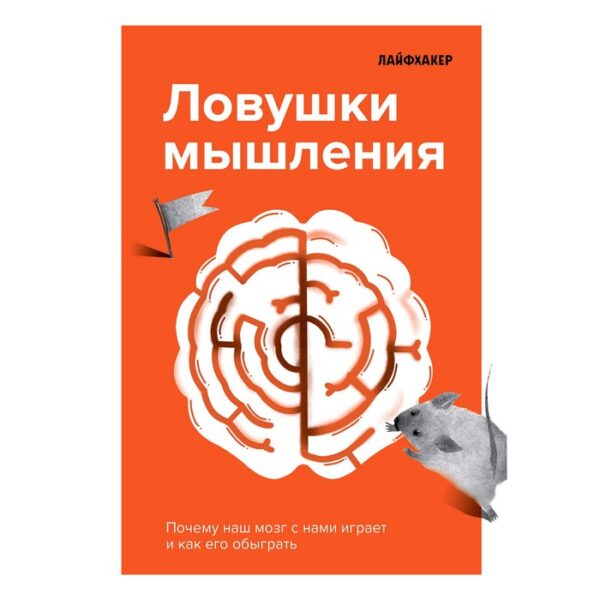 Лайфхакер. Ловушки мышления. Почему наш мозг с нами играет и как его обыграть, Лайфхакер