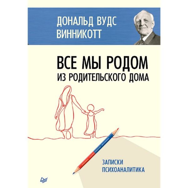 Все мы родом из родительского дома. Записки психоаналитика. Винникотт Д. В.