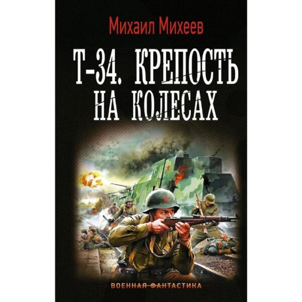 Т-34. Крепость на колесах. Михеев М. А.