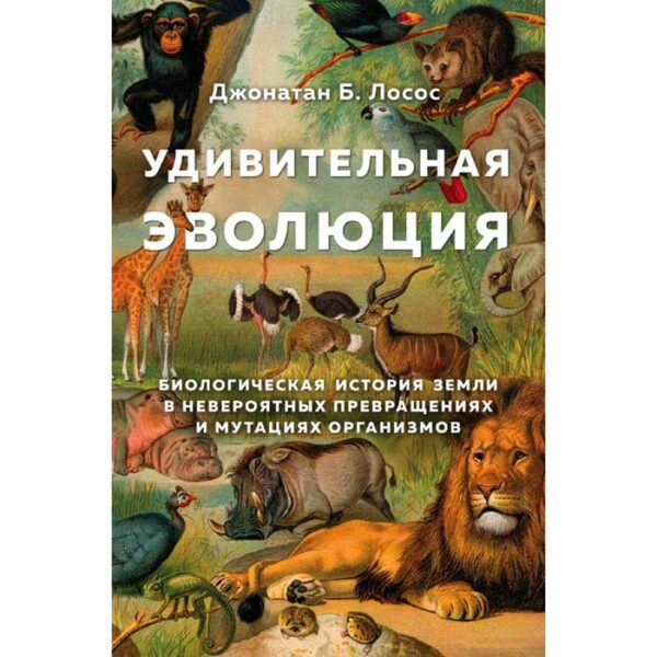 Удивительная эволюция. Биологическая история Земли в невероятных превращениях и мутациях организмов