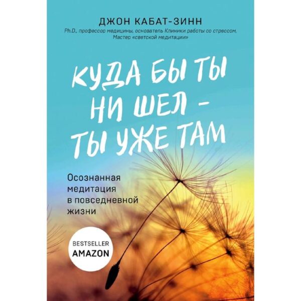 Куда бы ты ни шел - ты уже там. Осознанная медитация в повседневной жизни