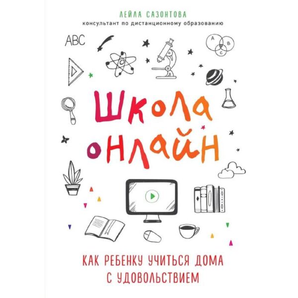 Школа онлайн. Как ребенку учиться дома с удовольствием, Сазонтова Лейла