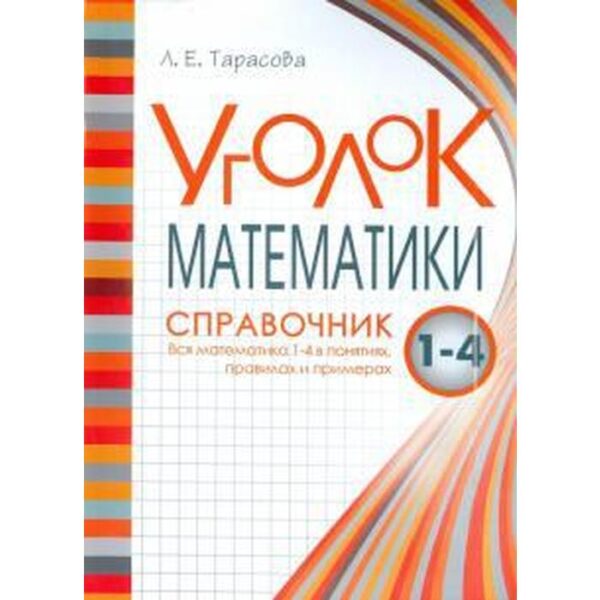 Уголок математики. 1-4 класс. Справочник. Вся математика 1-4 в понятиях, правилах и примерах. Тарасова Л.