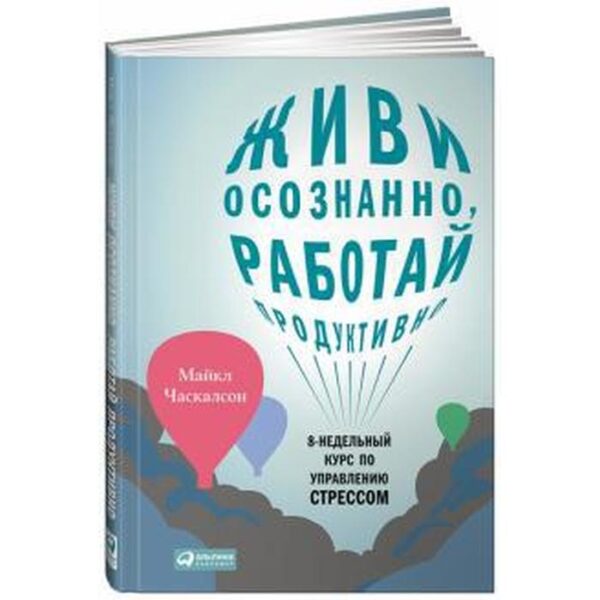 Живи осознанно, работай продуктивно. 8-недельный курс по управлению стрессом. Часкалсон М.