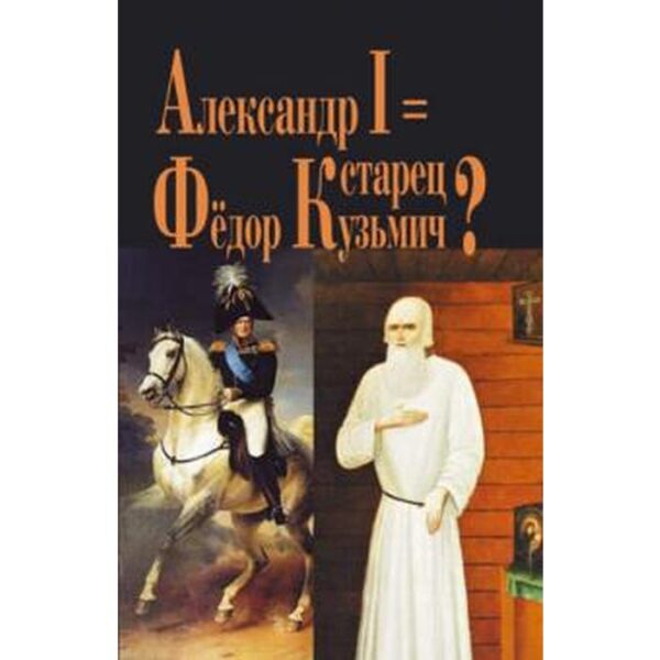 Александр I = старец Фёдор Кузьмич? Василич Г.