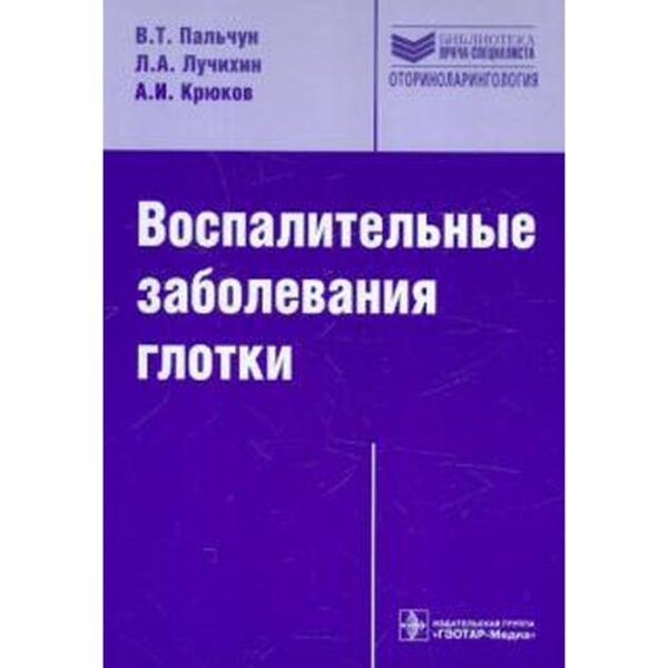 Воспалительные заболевания глотки. Пальчун В., Лучихин Л.