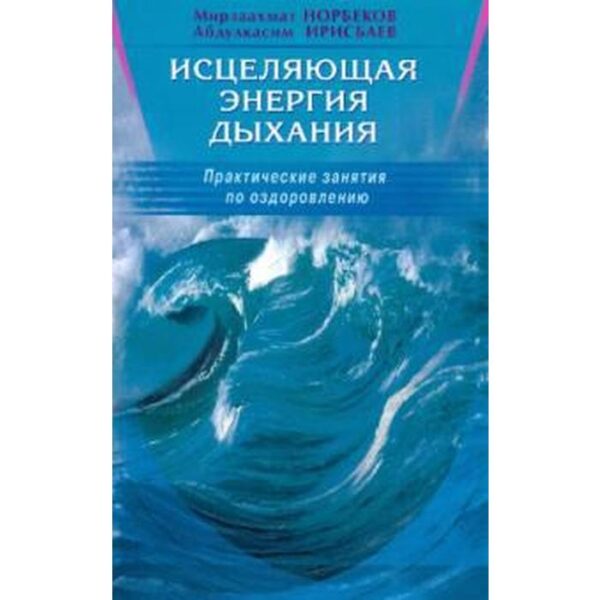 Исцеляющая энергия дыхания. Практические занятия по оздоровления. Норбеков М