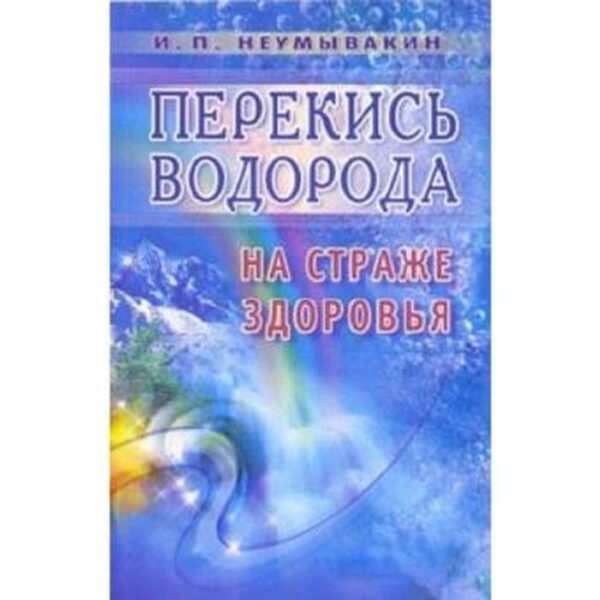 Перекись водорода. На страже здоровья. Неумывакин И.