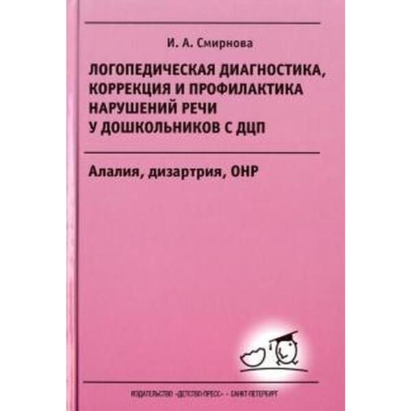 Логопедическая диагностика, коррекция и профилактика нарушений речи у дошкольников с ДЦП. Смирнова И.