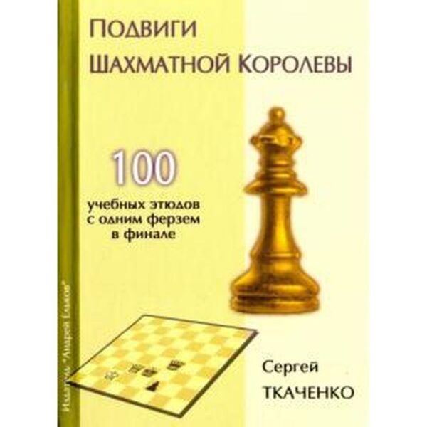 Подвиги шахматной королевы. 100 учебных этюдов с одним ферзем в финале. Ткаченко С