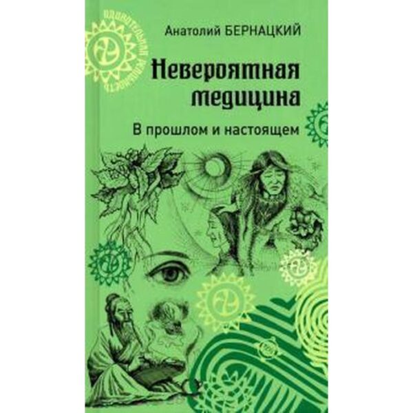 Невероятная медицина. В прошлом и настоящем. Бернацкий А.