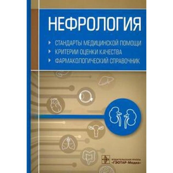 Нефрология. Стандарты медицинской помощи. Критерии оценки качества. Фармакологический справочник