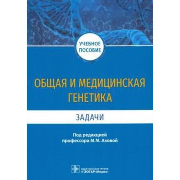 Общая и медицинская генетика. Задачи. Под редакцией Азовой