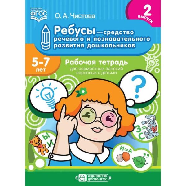 Ребусы-средство речевого и познавательного развития дошкольников от 5 до 7 лет. Выпуск 2. Рабочая тетрадь. Чистова О. А.