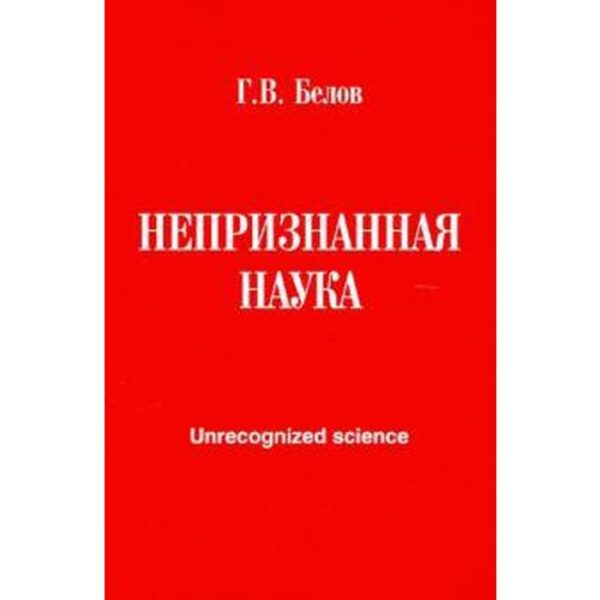 Непризнанная наука. Белов Г.