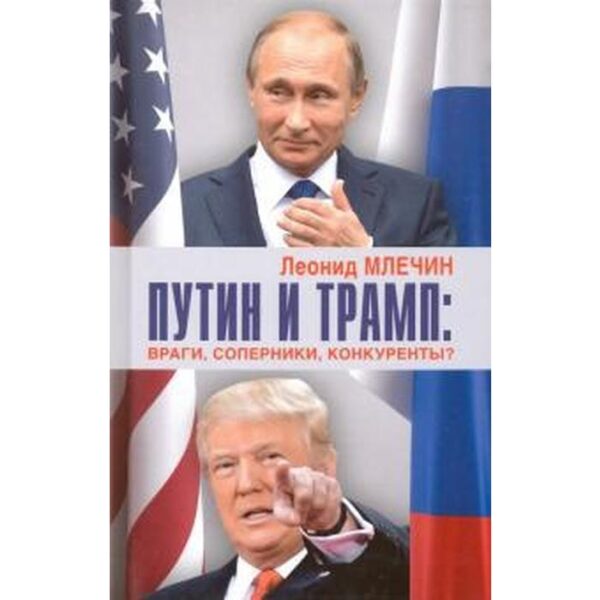 Путин и Трамп: враги, соперники, конкуренты? Млечин Л.