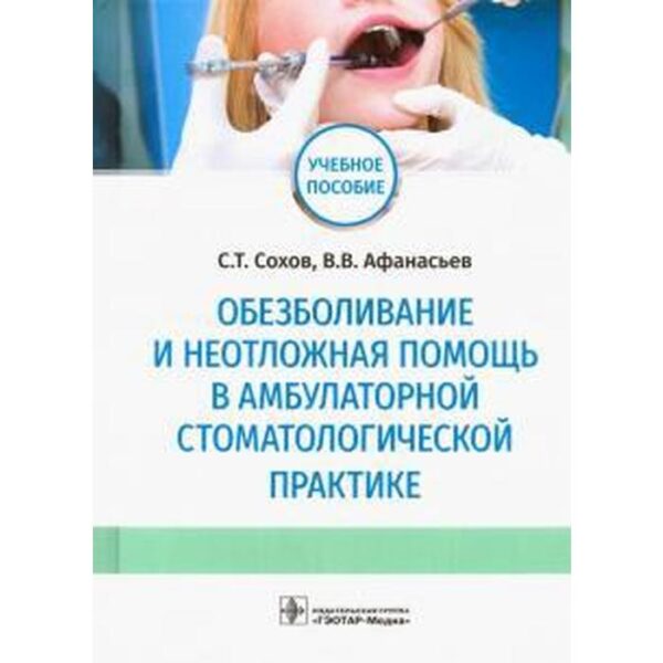 Обезболивание и неотложная помощь в амбулаторной стоматологической практике. Сохов С.Т, Афанасьев В.В.