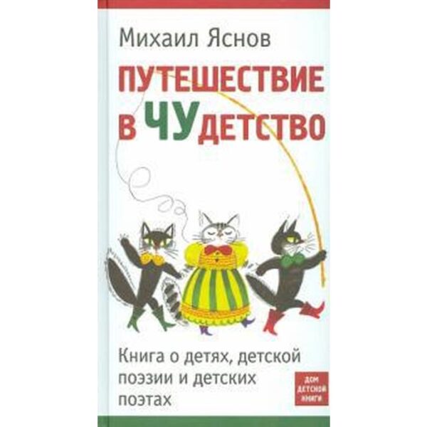 Путешествие в Чудетство. Книга о детях, детской поэзии и детских поэтах. Яснов М