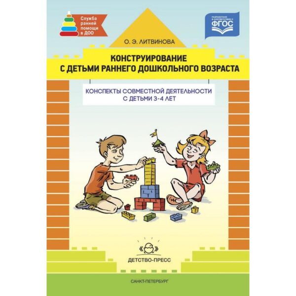 Конструирование с детьми раннего дошкольного возраста. Конспекты совместной деятельности с детьми 3-4 лет. Литвинова О. Э.