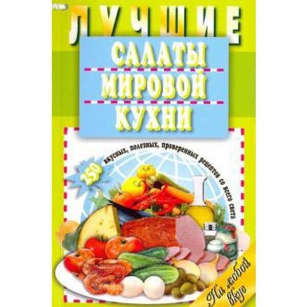 Лучшие салаты мировой кухни. 250 вкусных, полезных, проверенных рецептов