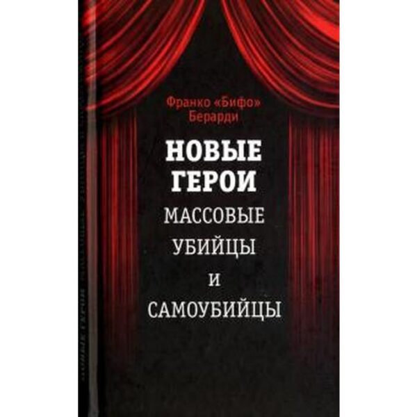 Новые герои. Массовые убийцы и самоубийцы. Берарди Ф.