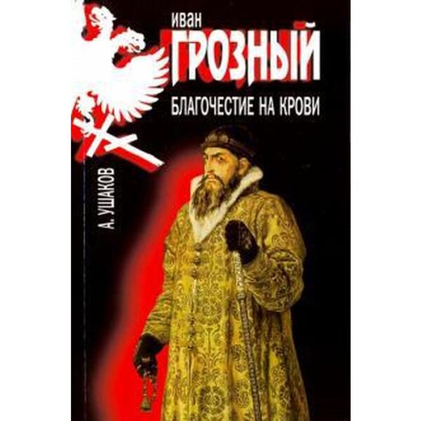 Иван Грозный. Благочестие на крови. Ушаков А.