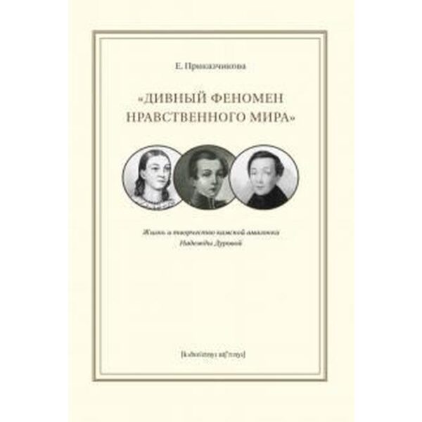 Е. Приказчикова: «Дивный феномен нравственного мира». Жизнь и творчество камской амазонки Надежды Дуровой