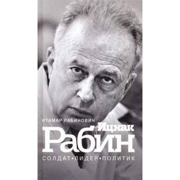 Ицхак Рабин. Солдат. Лидер. Политик. Рабинович И.