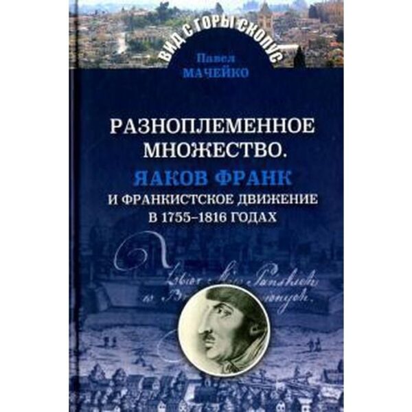 Разноплеменное множество. Яаков Франк и франкистское движение в 1755-1816 годах. Мачейко П