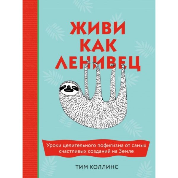 Живи как ленивец. Уроки целительного пофигизма от самых счастливых созданий на Земле. Коллинс Т.