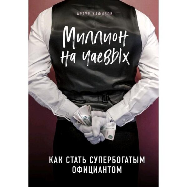 Миллион на чаевых. Как стать супербогатым официантом, Хафизов А.Р.