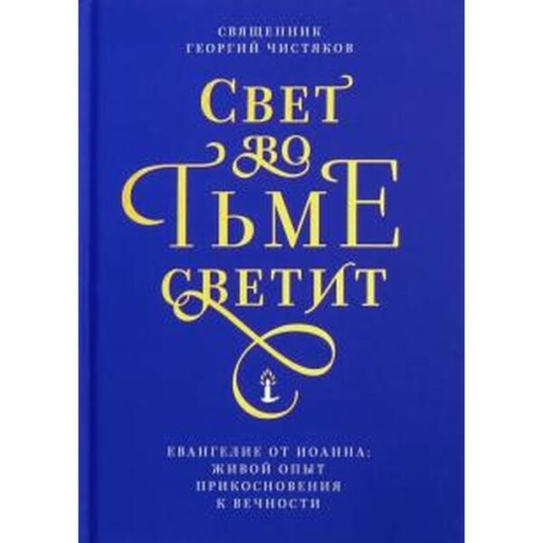 Георгий Священник: Свет во тьме светит. Евангелие от Иоанна: живой опыт прикосновения к вечности