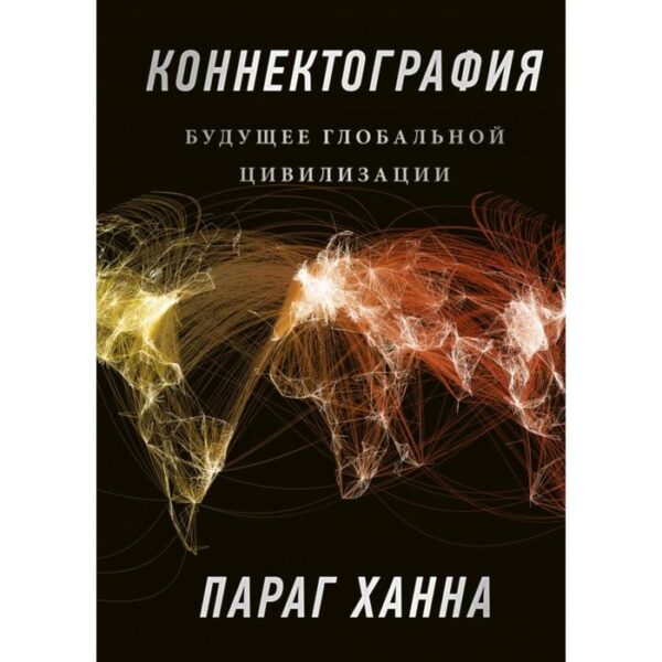 Коннектография. Будущее глобальной цивилизации. Параг Ханна