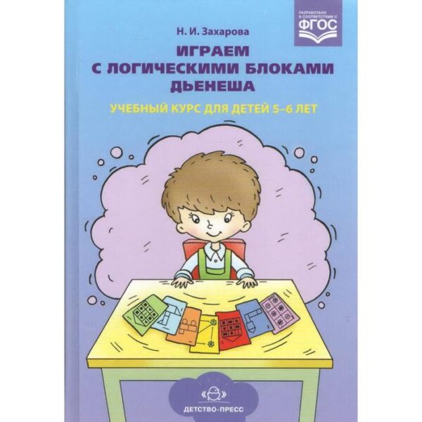 Играем с логическими блоками Дьенеша. Учебный курс для детей 5-6 лет. Захарова Н.