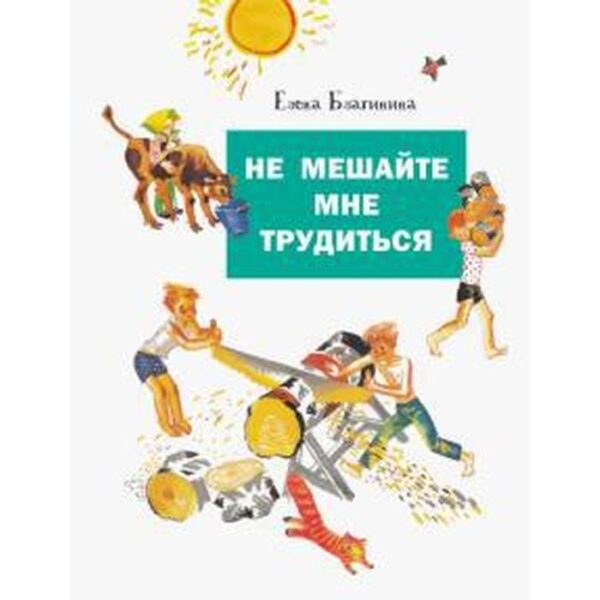 Не мешайте мне трудиться. Благинина Е.